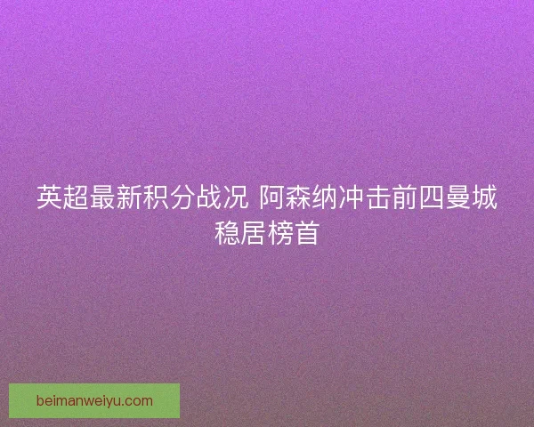 英超最新积分战况 阿森纳冲击前四曼城稳居榜首