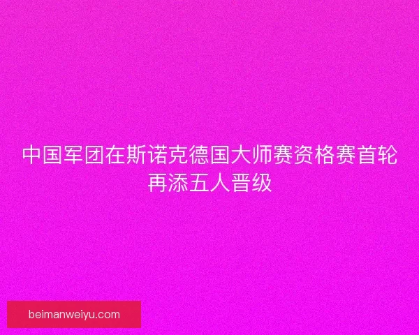 中国军团在斯诺克德国大师赛资格赛首轮再添五人晋级 中国军团在斯诺克德国大师赛资格赛首轮再添五人晋级