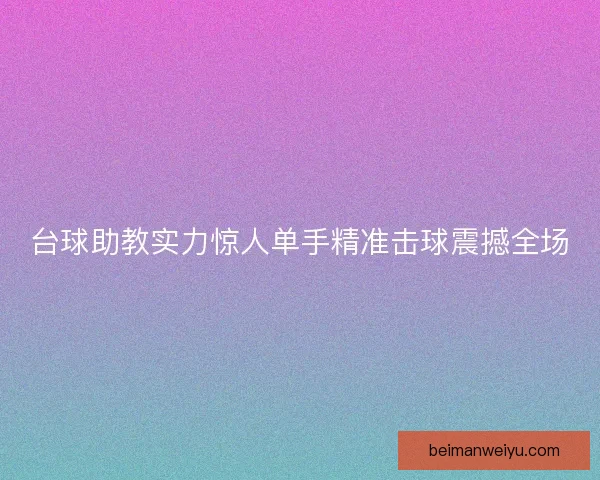 台球助教实力惊人单手精准击球震撼全场