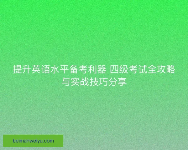 提升英语水平备考利器 四级考试全攻略与实战技巧分享 提升英语水平备考利器 四级考试全攻略与实战技巧分享
