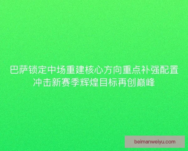 巴萨锁定中场重建核心方向重点补强配置冲击新赛季辉煌目标再创巅峰 巴萨锁定中场重建核心方向重点补强配置冲击新赛季辉煌目标再创巅峰